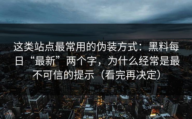 这类站点最常用的伪装方式：黑料每日“最新”两个字，为什么经常是最不可信的提示（看完再决定）
