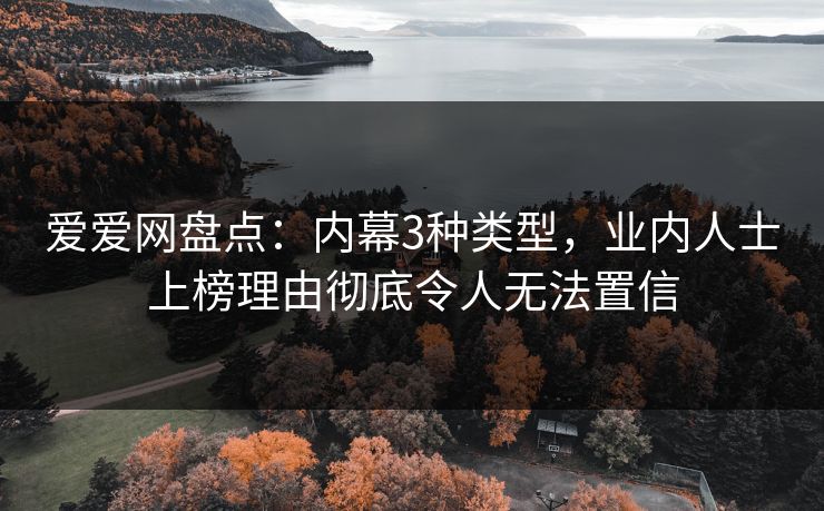 爱爱网盘点：内幕3种类型，业内人士上榜理由彻底令人无法置信