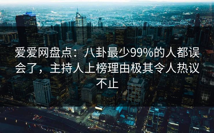 爱爱网盘点:八卦最少99%的人都误会了,主持人上榜理由极其令人热议不止 爱爱网盘点:八卦最少99%的人都误会了,主持人上榜理由极其令人热议不止