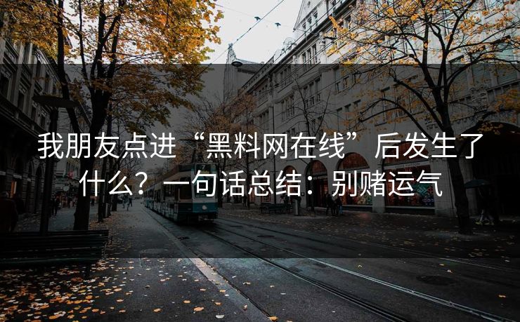 我朋友点进“黑料网在线”后发生了什么？一句话总结：别赌运气
