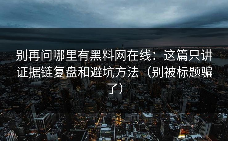 别再问哪里有黑料网在线：这篇只讲证据链复盘和避坑方法（别被标题骗了）